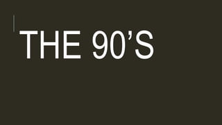 THE 90’S
 