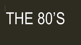 THE 80’S
 