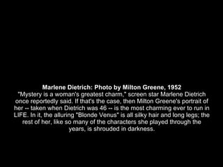 Marlene Dietrich: Photo by Milton Greene, 1952 &quot;Mystery is a woman's greatest charm,&quot; screen star Marlene Dietri...