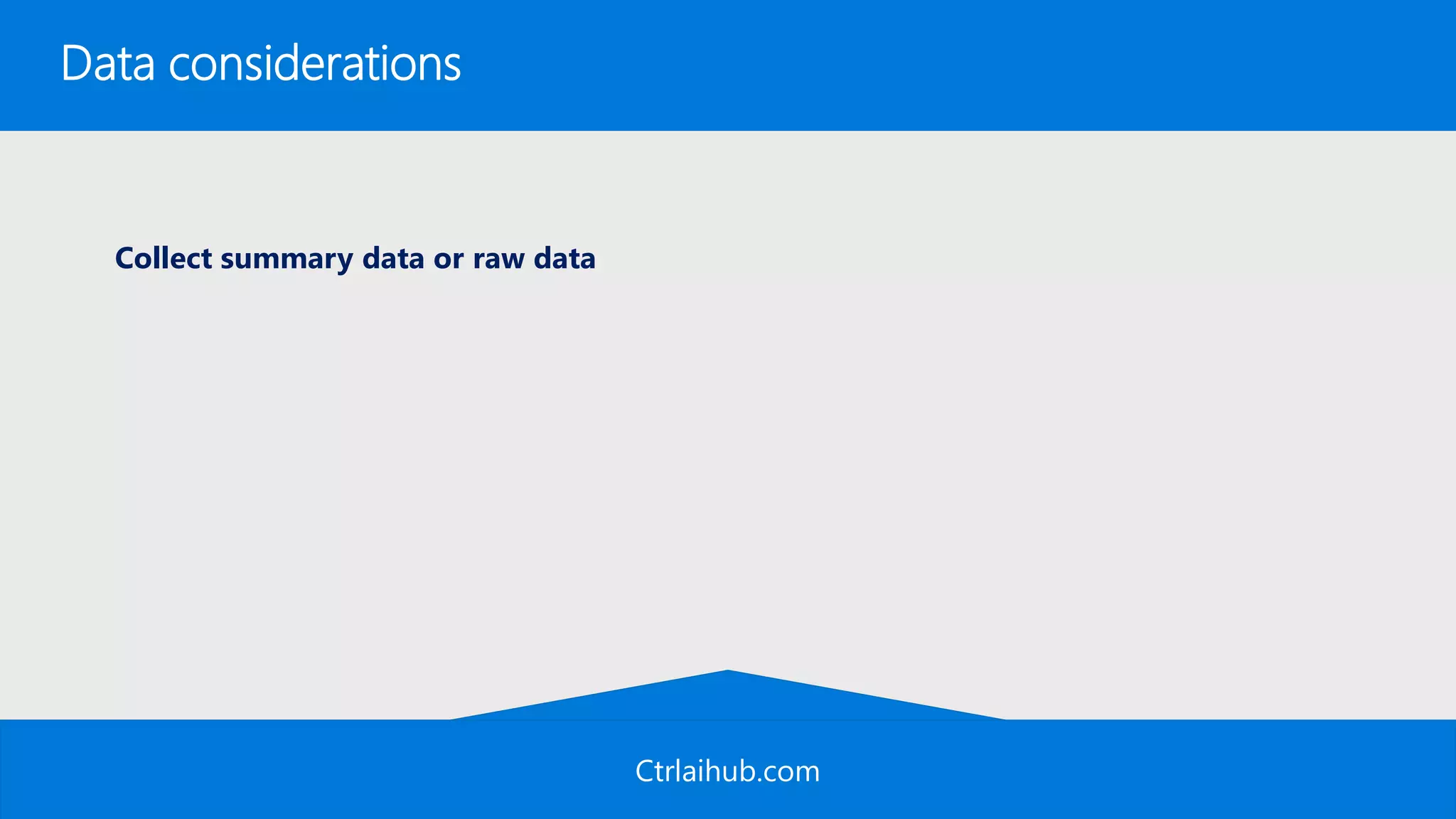 Ctrlaihub.com
Data considerations
Collect summary data or raw data
 