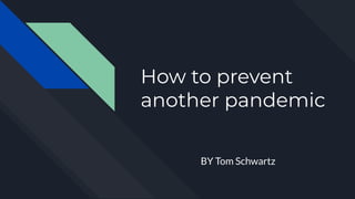 How to prevent
another pandemic
BY Tom Schwartz
 