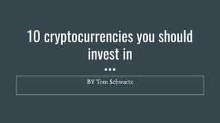 10 cryptocurrencies you should
invest in
BY Tom Schwartz
 