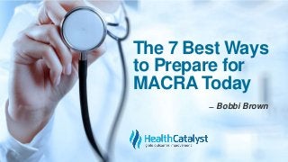 The 7 Best Ways
to Prepare for
MACRA Today
̶ Bobbi Brown
 