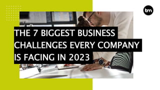 THE 7 BIGGEST BUSINESS
CHALLENGES EVERY COMPANY
IS FACING IN 2023
 