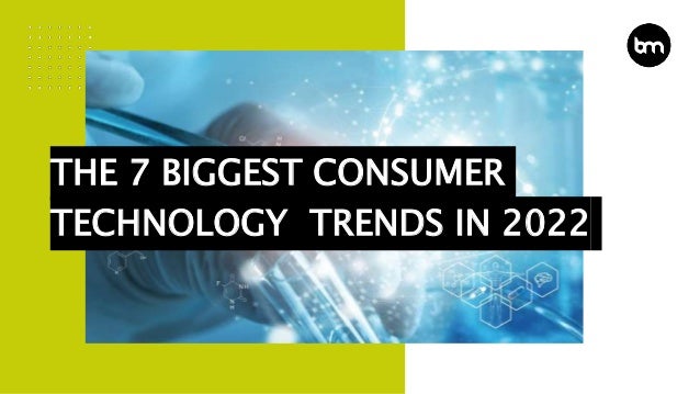 THE 7 BIGGEST CONSUMER
TECHNOLOGY TRENDS IN 2022
 