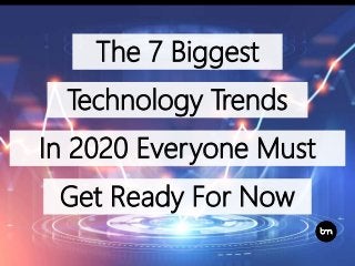 The 7 Biggest
Get Ready For Now
In 2020 Everyone Must
Technology Trends
 