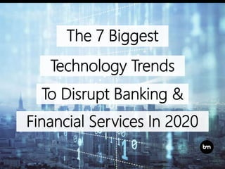 The 7 Biggest
Technology Trends
To Disrupt Banking &
Financial Services In 2020
 