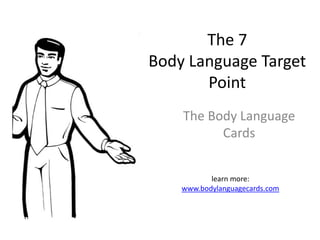 The 7
Body Language Target
       Point
    The Body Language
          Cards


           learn more:
    www.bodylanguagecards.com
 