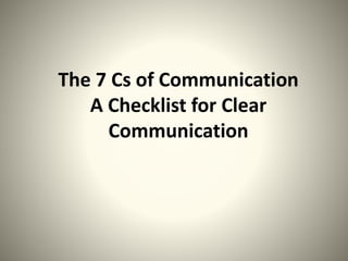 The 7 Cs of Communication
A Checklist for Clear
Communication
 