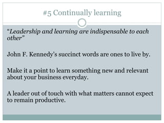 #5 Continually learning
“Leadership and learning are indispensable to each
other”
John F. Kennedy’s succinct words are one...