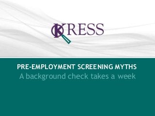 PRE-EMPLOYMENT SCREENING MYTHS 
A background check takes a week 
 