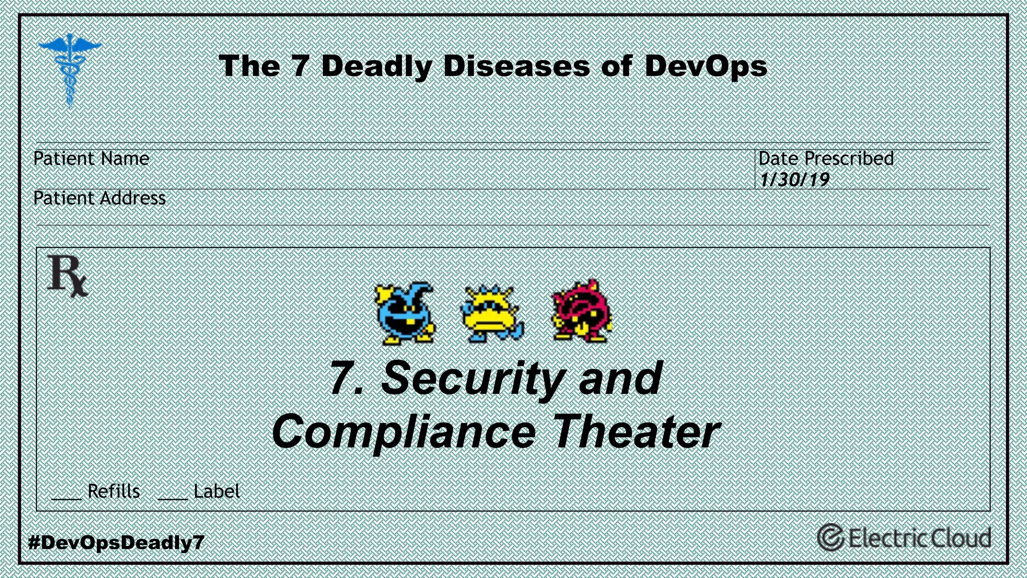 7. Security and
Compliance Theater
The 7 Deadly Diseases of DevOps
#DevOpsDeadly7
___ Refills ___ Label
Patient Name
Patient Address
Date Prescribed
1/30/19
 