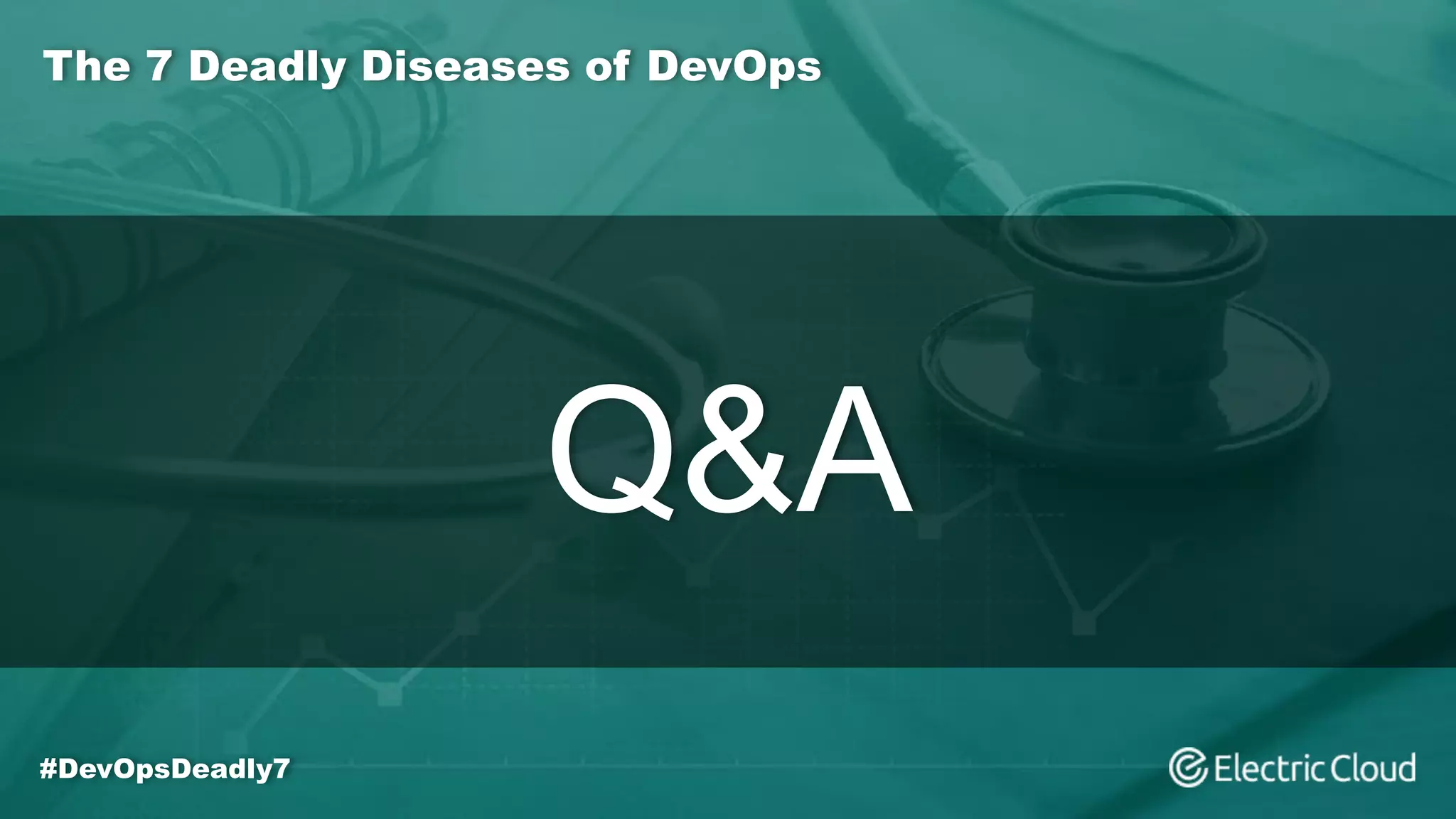 The 7 Deadly Diseases of DevOps
#DevOpsDeadly7
Q&A
 