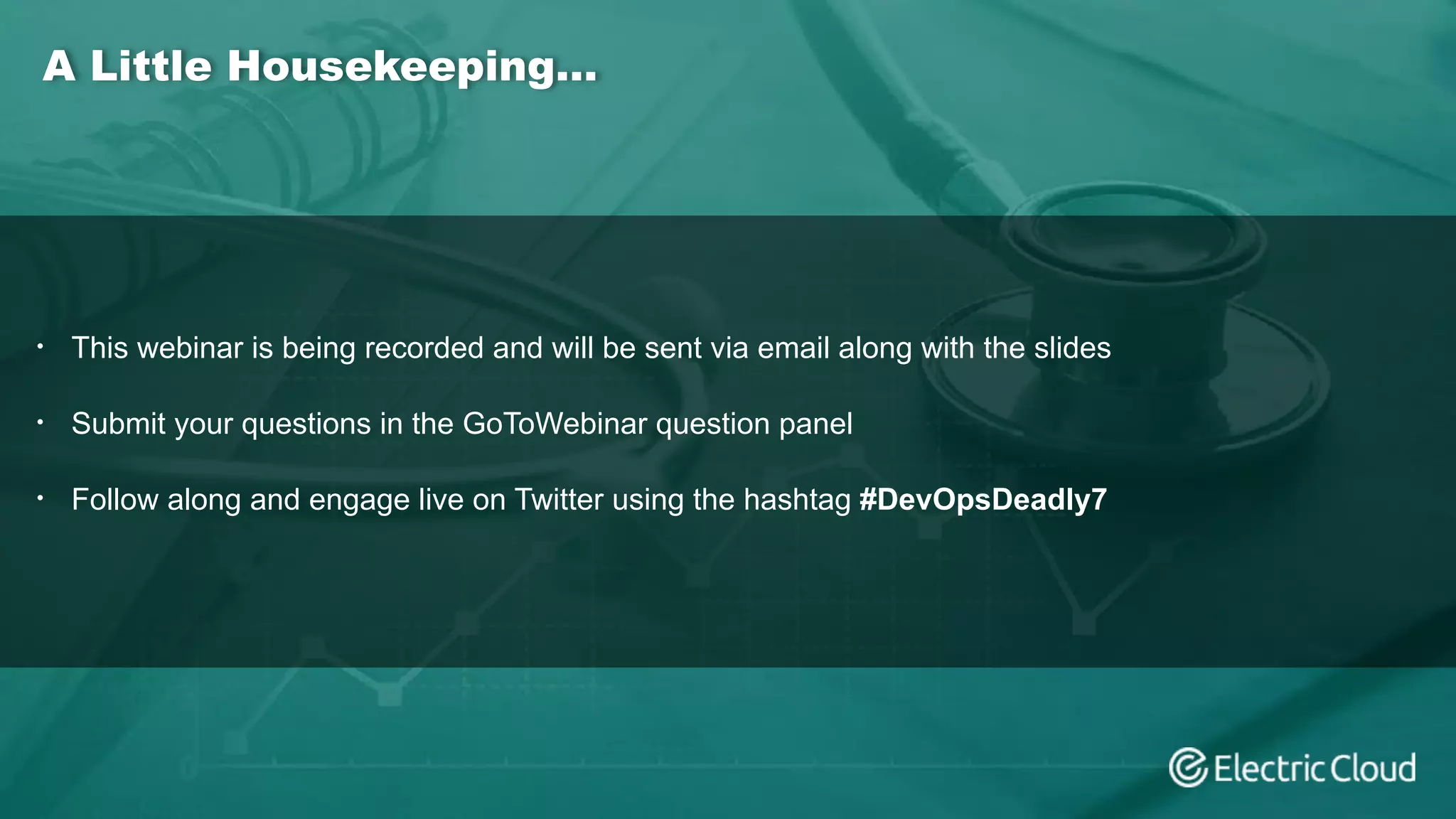 A Little Housekeeping…
• This webinar is being recorded and will be sent via email along with the slides
• Submit your questions in the GoToWebinar question panel
• Follow along and engage live on Twitter using the hashtag #DevOpsDeadly7
 