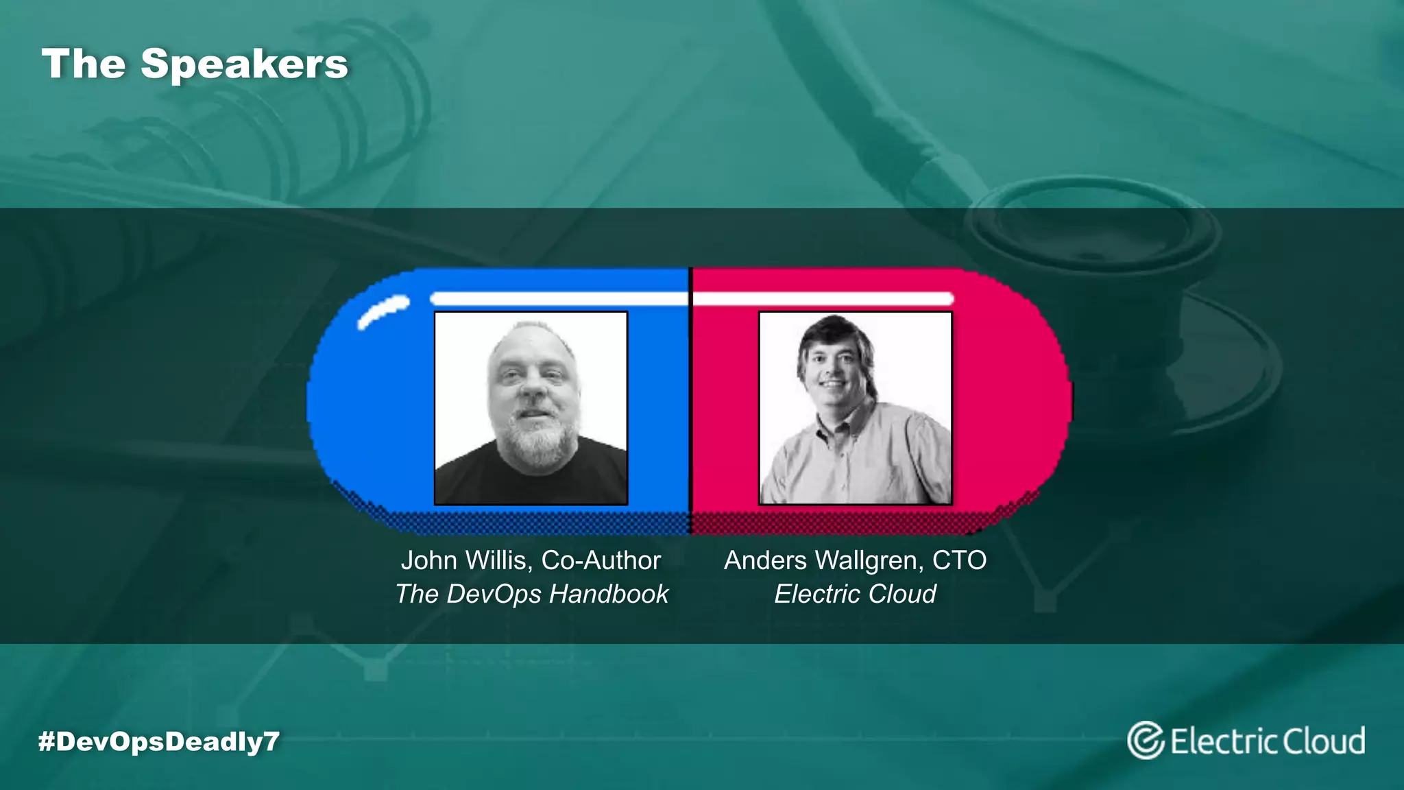 The Speakers
John Willis, Co-Author
The DevOps Handbook
Anders Wallgren, CTO
Electric Cloud
#DevOpsDeadly7
 