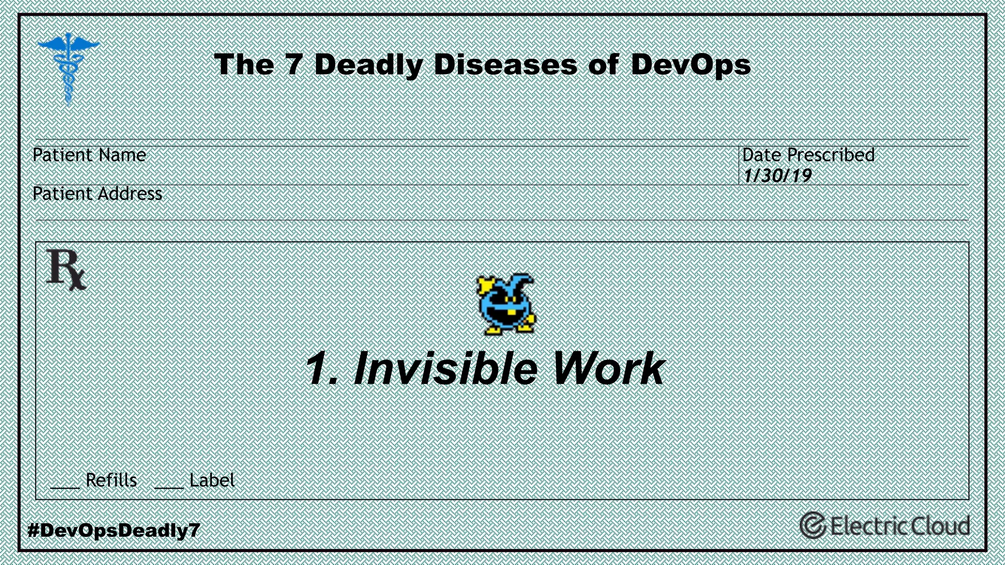 1. Invisible Work
The 7 Deadly Diseases of DevOps
#DevOpsDeadly7
___ Refills ___ Label
Patient Name
Patient Address
Date Prescribed
1/30/19
 