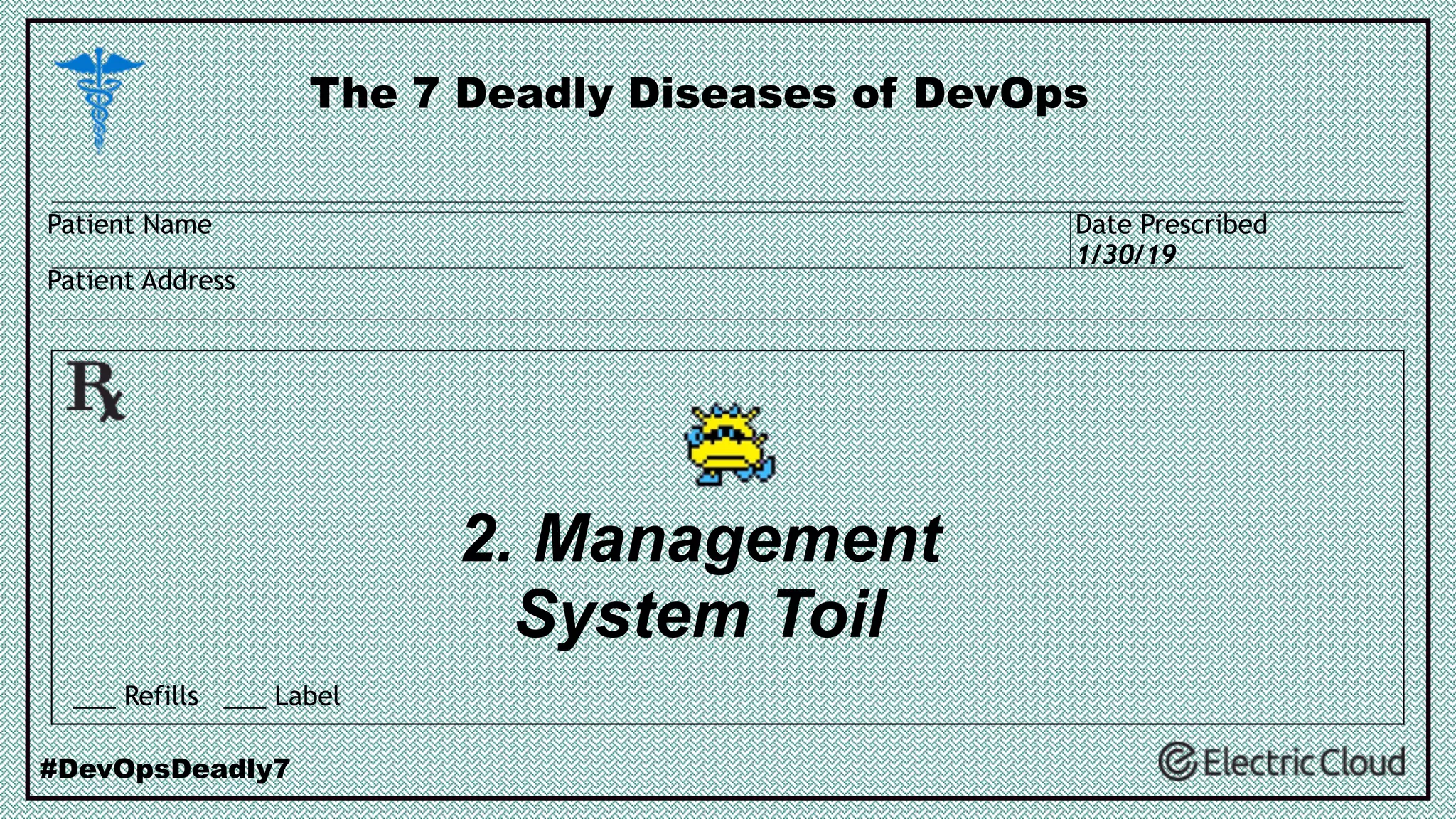 2. Management
System Toil
The 7 Deadly Diseases of DevOps
#DevOpsDeadly7
___ Refills ___ Label
Patient Name
Patient Address
Date Prescribed
1/30/19
 