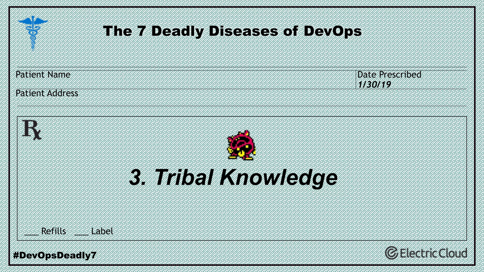 3. Tribal Knowledge
The 7 Deadly Diseases of DevOps
#DevOpsDeadly7
___ Refills ___ Label
Patient Name
Patient Address
Date Prescribed
1/30/19
 