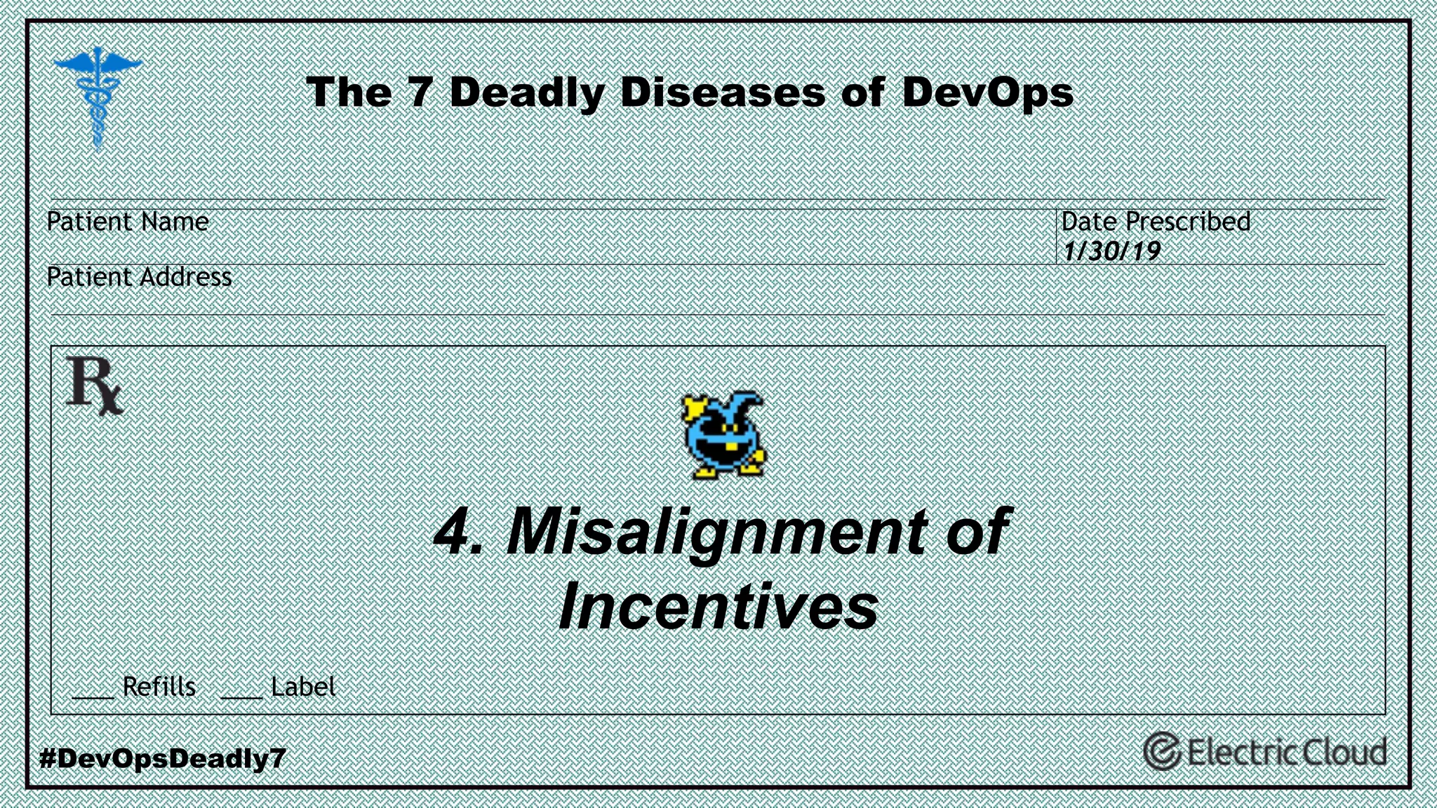 4. Misalignment of
Incentives
The 7 Deadly Diseases of DevOps
#DevOpsDeadly7
___ Refills ___ Label
Patient Name
Patient Address
Date Prescribed
1/30/19
 