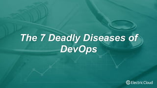 The 7 Deadly Diseases of
DevOps
 
