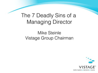The 7 Deadly Sins of a  Managing Director Mike Steinle Vistage Group Chairman 