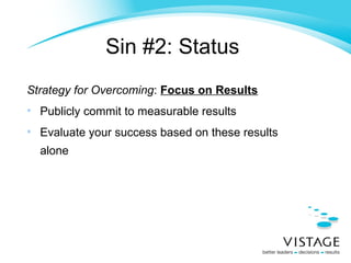 Sin #2: Status   Strategy for Overcoming :  Focus on Results Publicly commit to measurable results Evaluate your success based on these results alone 