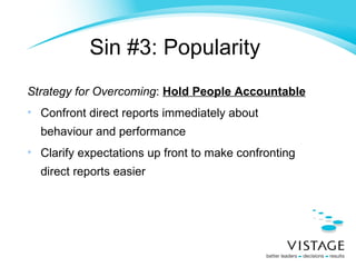 Sin #3: Popularity   Strategy for Overcoming :  Hold People Accountable Confront direct reports immediately about behaviour and performance Clarify expectations up front to make confronting direct reports easier 
