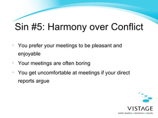 Sin #5: Harmony over Conflict You prefer your meetings to be pleasant and enjoyable Your meetings are often boring You get uncomfortable at meetings if your direct reports argue 