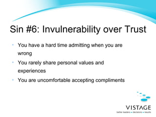 Sin #6: Invulnerability over Trust You have a hard time admitting when you are wrong You rarely share personal values and experiences You are uncomfortable accepting compliments 