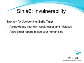 Sin #6: Invulnerability   Strategy for Overcoming :  Build Trust Acknowledge your own weaknesses and mistakes Allow direct reports to see your human side 