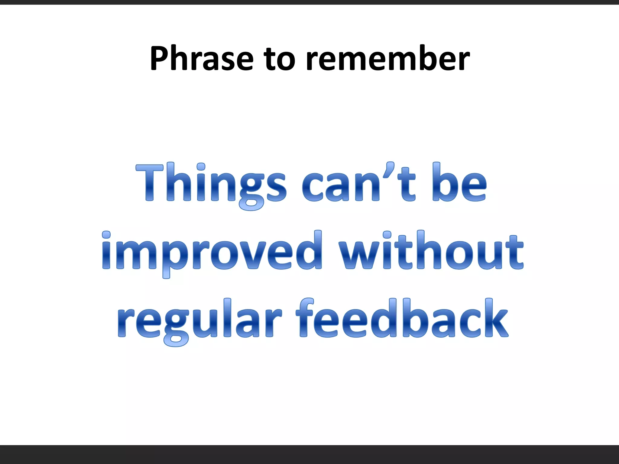 Phrase to rememberThings can’t be improved without regular feedback