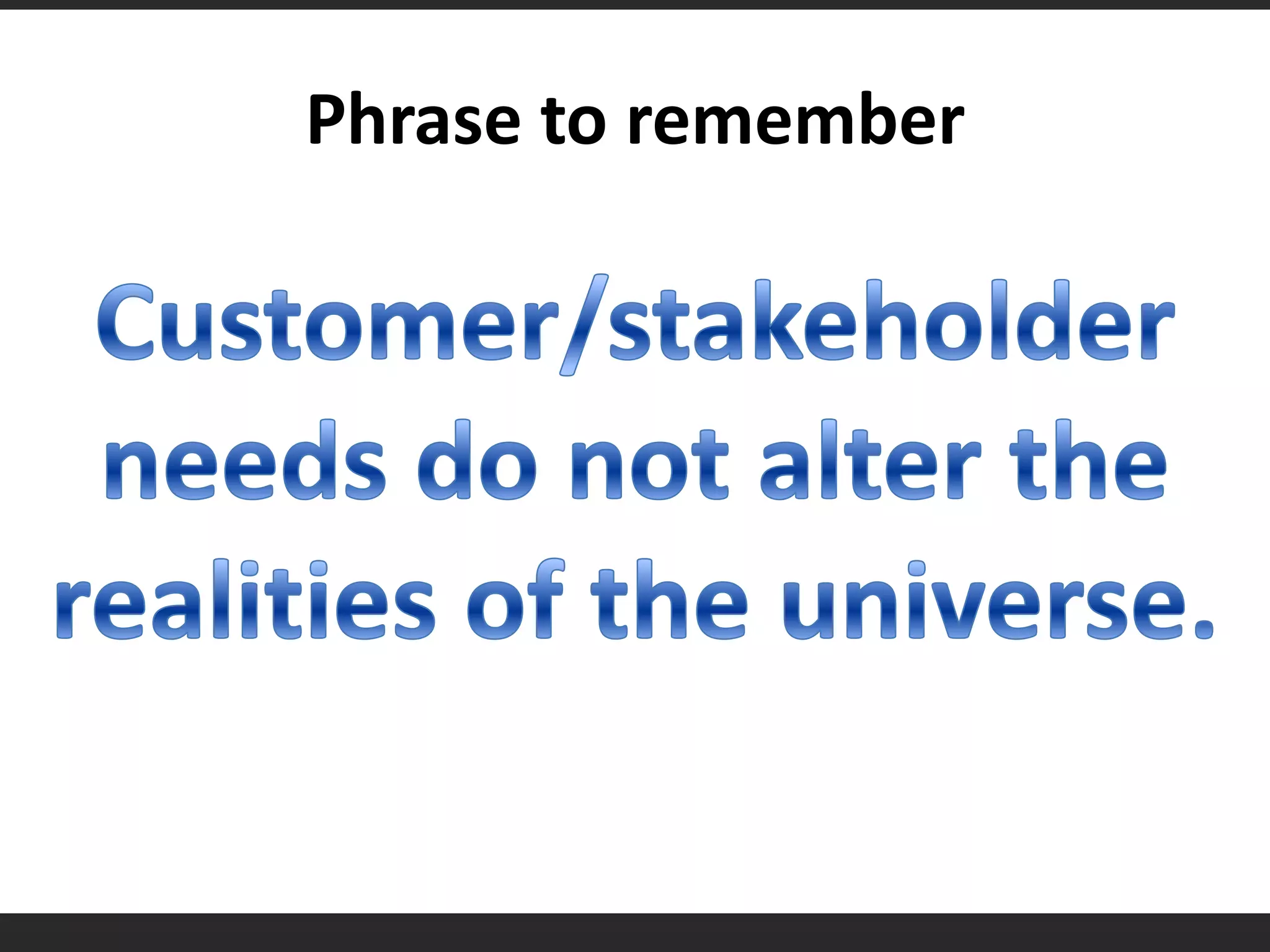 Phrase to rememberCustomer/stakeholder needs do not alter the realities of the universe.