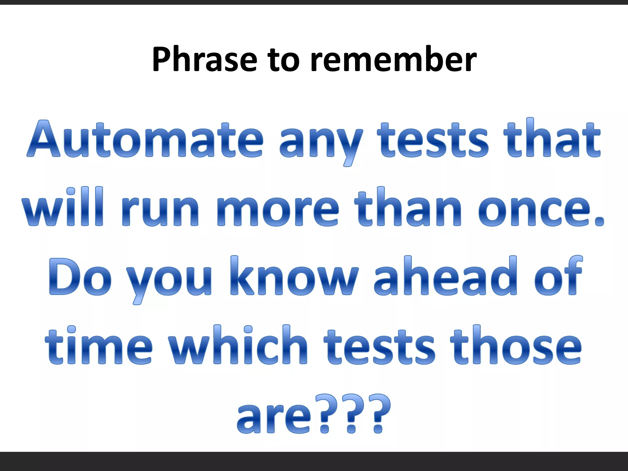 Phrase to rememberAutomate any tests that will run more than once. Do you know ahead of time which tests those are???