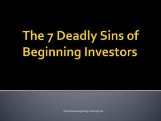 The 7 Deadly Sins of Beginning Investors http://www.beginning-investing.net 