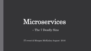 Microservices
– The 7 Deadly Sins
IT event @ Morgan McKinley August 2016
 