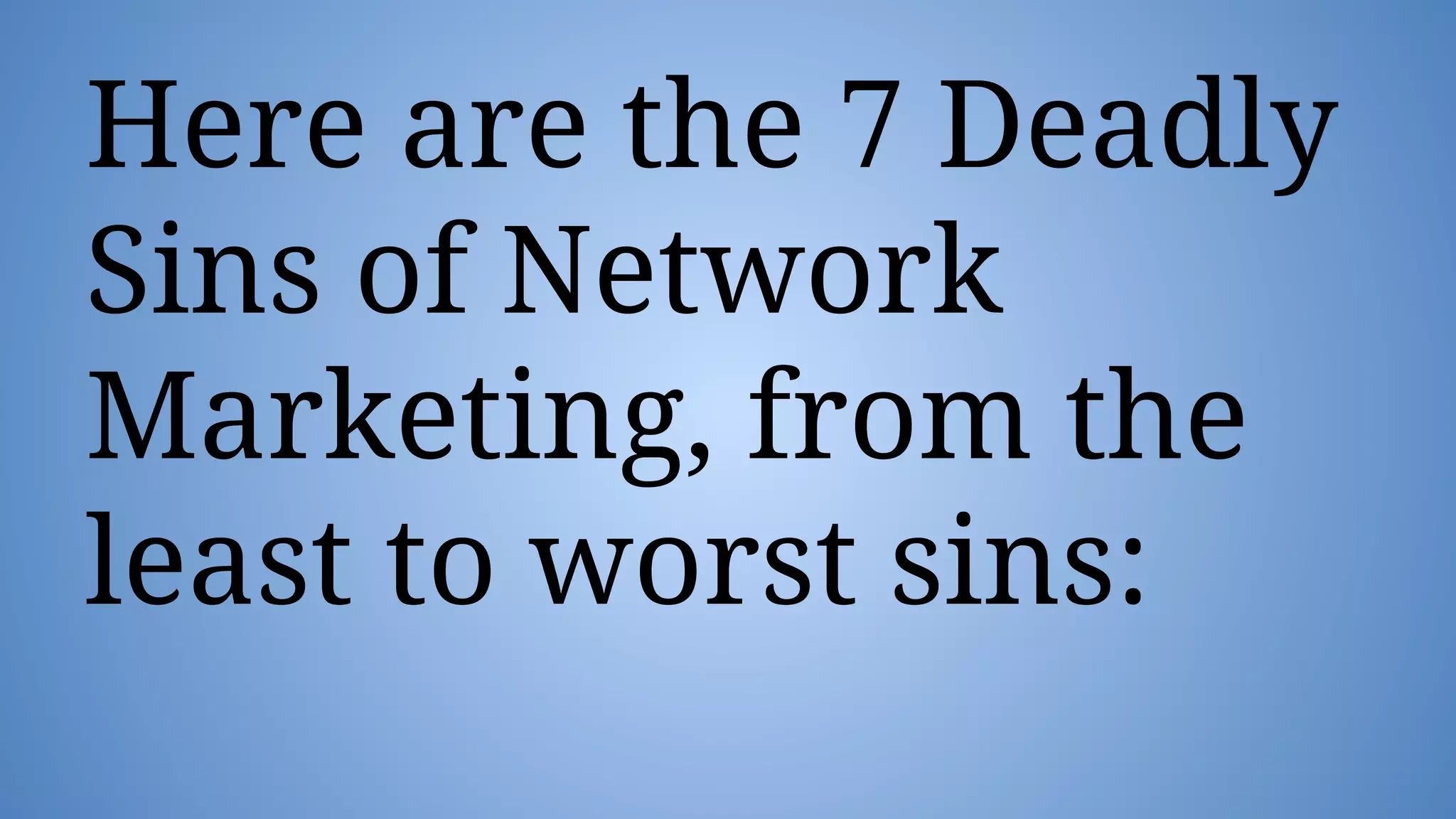 Here are the 7 Deadly
Sins of Network
Marketing, from the
least to worst sins:
 