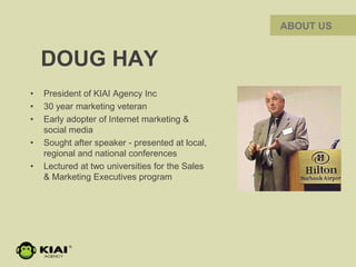 DOUG HAY
• President of KIAI Agency Inc
• 30 year marketing veteran
• Early adopter of Internet marketing &
social media
•...