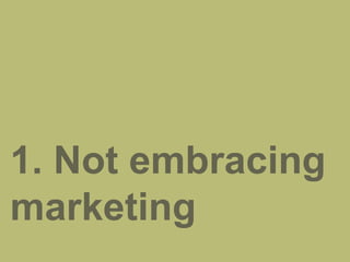 1. Not embracing
marketing
 
