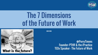 The 7 Dimensions
of the Future of Work
@PerryTimms
Founder: PTHR & the iPractice
TEDx Speaker - The Future of Work
 