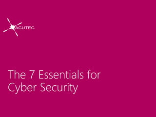 The 7 Essentials for
Cyber Security
 