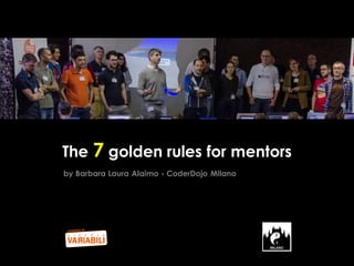 The 7 golden rules for mentors
by Barbara Laura Alaimo - CoderDojo Milano

 