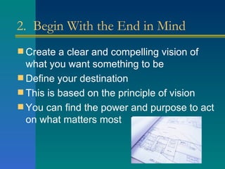 2.  Begin With the End in Mind <ul><li>Create a clear and compelling vision of what you want something to be </li></ul><ul...