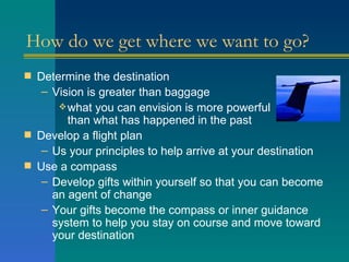 How do we get where we want to go? <ul><li>Determine the destination </li></ul><ul><ul><li>Vision is greater than baggage ...