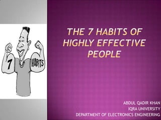 The 7 Habits ofHighly Effective People ABDUL QADIR KHAN IQRA UNIVERSITY  DEPARTMENT OF ELECTRONICS ENGINEERING 