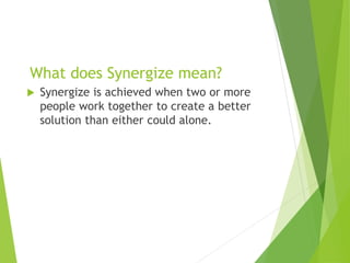 Synergize Is Everywhere
 Synergy is everywhere in nature. Many plants
and animals live together in symbiotic
relationship...