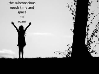 the subconscious
 needs time and
      space
        to
      roam
 