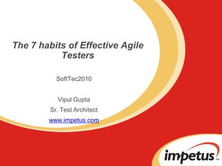 The 7 habits of Effective Agile
Testers
SoftTec2010
Vipul Gupta
Sr. Test Architect
www.impetus.com
 