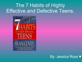 The 7 Habits of Highly Effective and Defective Teens. By: Jessica Ross ♥ 