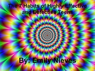 The 7 Habits of Highly Effective and Defective Teens By: Emily Nieves 