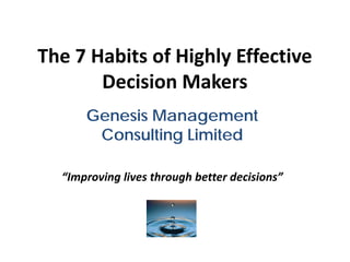 The 7 Habits of Highly Effective
       Decision Makers
      Genesis Management
       Consulting Limited

  “Improving lives through better decisions”
 